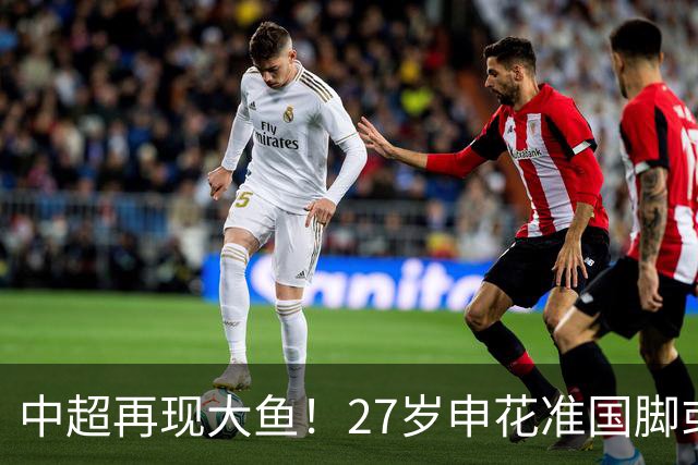 中超再现大鱼！27岁申花准国脚或成自由球员，国安免签可补强中场